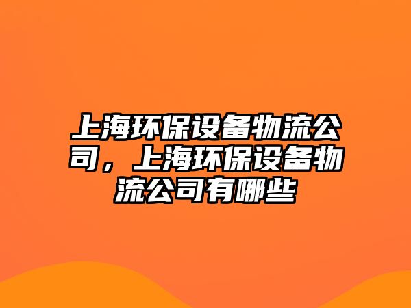 上海環(huán)保設(shè)備物流公司，上海環(huán)保設(shè)備物流公司有哪些