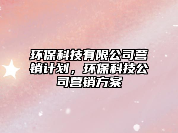 環(huán)?？萍加邢薰緺I(yíng)銷計(jì)劃，環(huán)?？萍脊緺I(yíng)銷方案