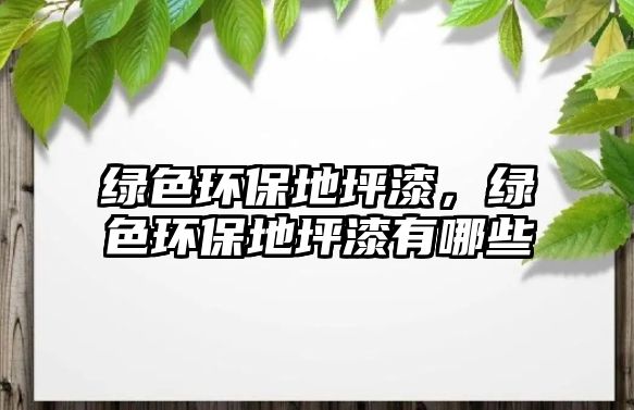 綠色環(huán)保地坪漆，綠色環(huán)保地坪漆有哪些