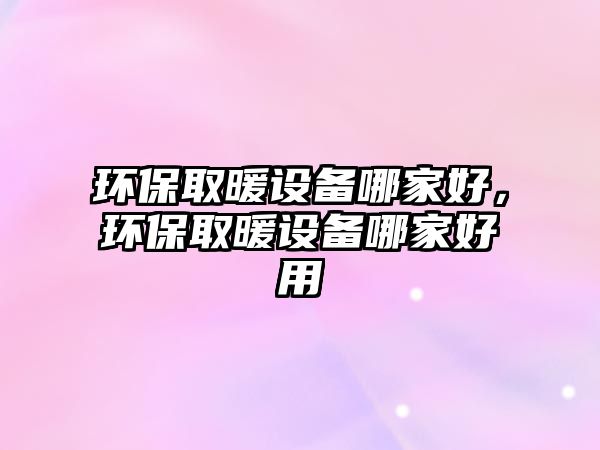 環(huán)保取暖設(shè)備哪家好，環(huán)保取暖設(shè)備哪家好用