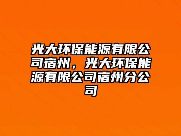 光大環(huán)保能源有限公司宿州，光大環(huán)保能源有限公司宿州分公司