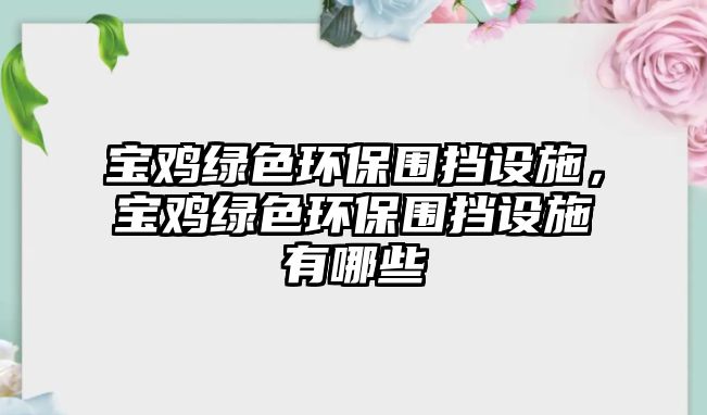 寶雞綠色環(huán)保圍擋設施，寶雞綠色環(huán)保圍擋設施有哪些