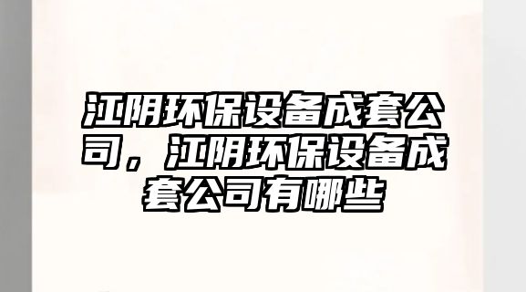江陰環(huán)保設(shè)備成套公司，江陰環(huán)保設(shè)備成套公司有哪些