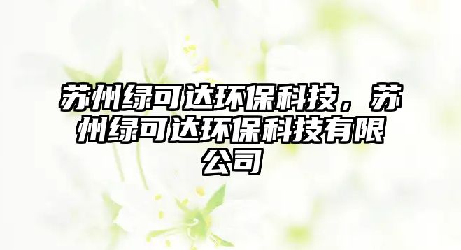 蘇州綠可達(dá)環(huán)?？萍迹K州綠可達(dá)環(huán)?？萍加邢薰? class=