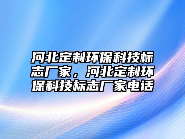 河北定制環(huán)?？萍紭?biāo)志廠家，河北定制環(huán)保科技標(biāo)志廠家電話
