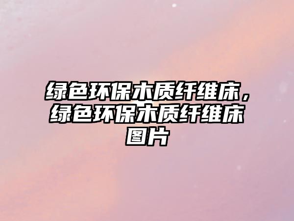 綠色環(huán)保木質(zhì)纖維床，綠色環(huán)保木質(zhì)纖維床圖片