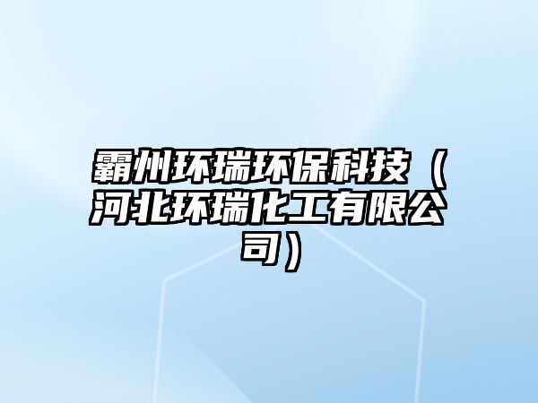 霸州環(huán)瑞環(huán)?？萍迹ê颖杯h(huán)瑞化工有限公司）