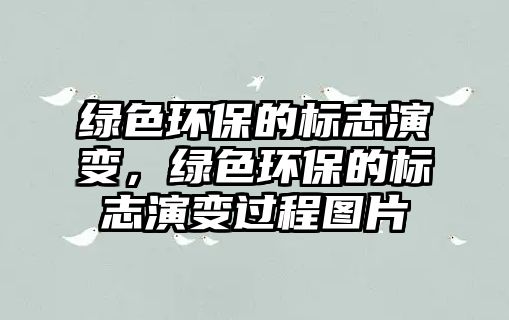 綠色環(huán)保的標(biāo)志演變，綠色環(huán)保的標(biāo)志演變過程圖片