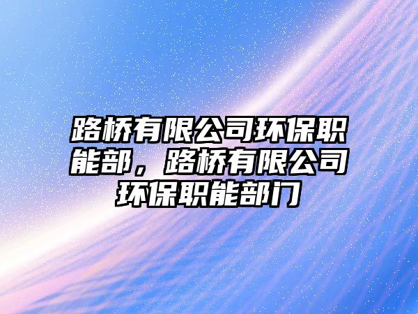 路橋有限公司環(huán)保職能部，路橋有限公司環(huán)保職能部門