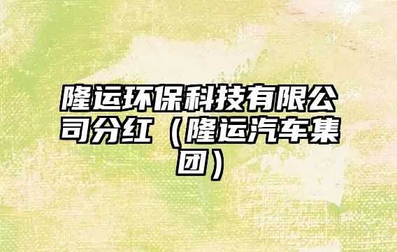 隆運(yùn)環(huán)?？萍加邢薰痉旨t（隆運(yùn)汽車集團(tuán)）