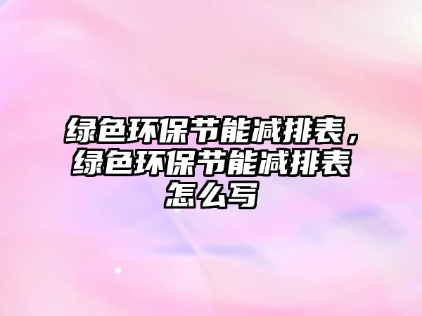 綠色環(huán)保節(jié)能減排表，綠色環(huán)保節(jié)能減排表怎么寫