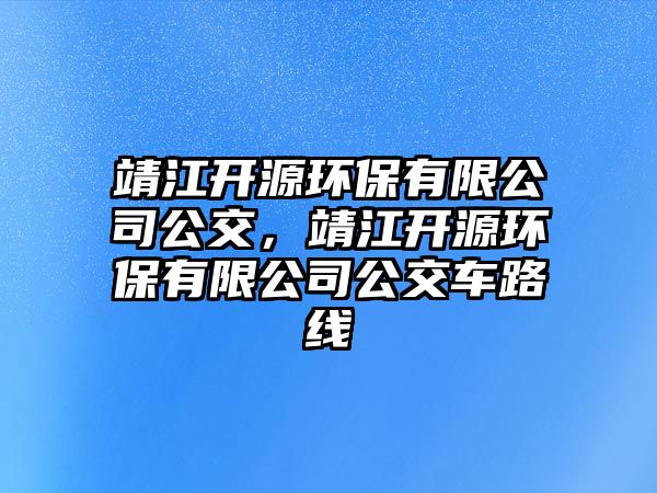 靖江開源環(huán)保有限公司公交，靖江開源環(huán)保有限公司公交車路線