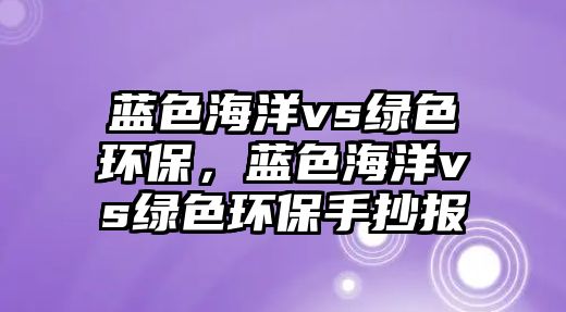 藍色海洋vs綠色環(huán)保，藍色海洋vs綠色環(huán)保手抄報