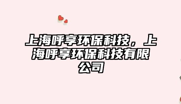 上海呼享環(huán)保科技，上海呼享環(huán)?？萍加邢薰? class=