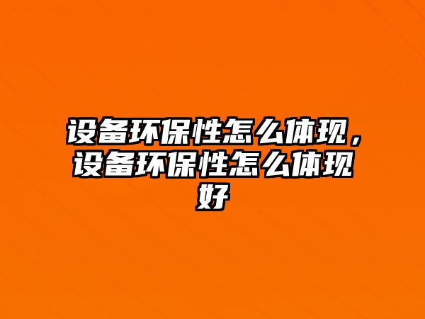 設(shè)備環(huán)保性怎么體現(xiàn)，設(shè)備環(huán)保性怎么體現(xiàn)好