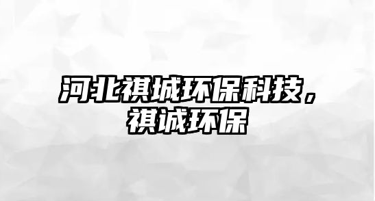 河北祺城環(huán)?？萍迹髡\環(huán)保