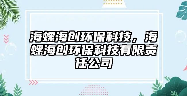 海螺海創(chuàng)環(huán)保科技，海螺海創(chuàng)環(huán)保科技有限責(zé)任公司