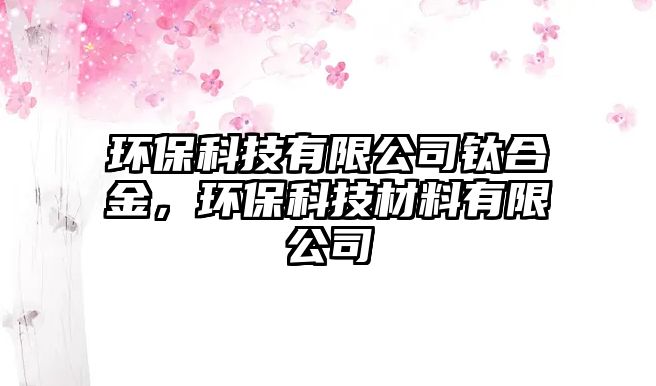 環(huán)?？萍加邢薰锯伜辖穑h(huán)?？萍疾牧嫌邢薰?/> 
									</a>
									<h4 class=