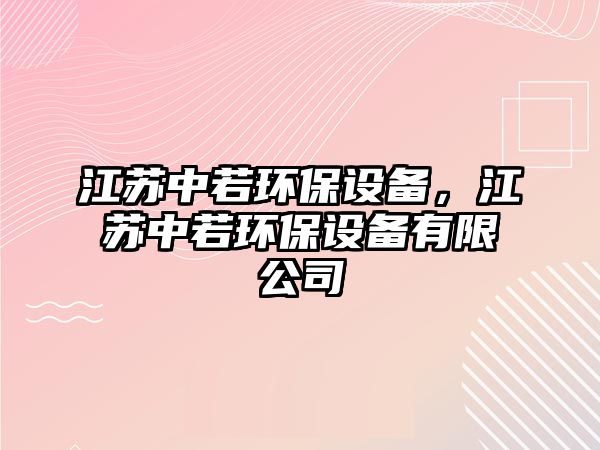 江蘇中若環(huán)保設(shè)備，江蘇中若環(huán)保設(shè)備有限公司