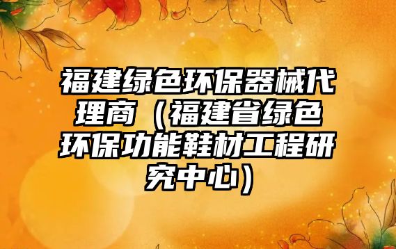福建綠色環(huán)保器械代理商（福建省綠色環(huán)保功能鞋材工程研究中心）