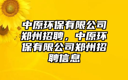 中原環(huán)保有限公司鄭州招聘，中原環(huán)保有限公司鄭州招聘信息