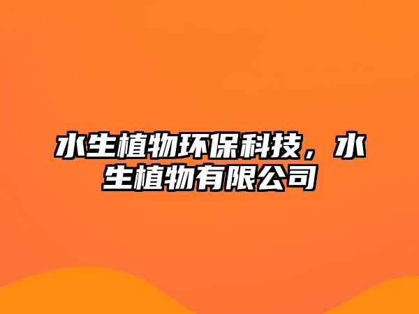 水生植物環(huán)?？萍?，水生植物有限公司
