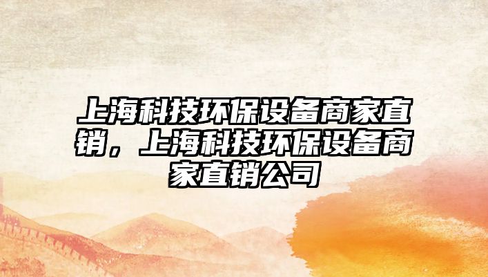 上?？萍辑h(huán)保設(shè)備商家直銷，上?？萍辑h(huán)保設(shè)備商家直銷公司