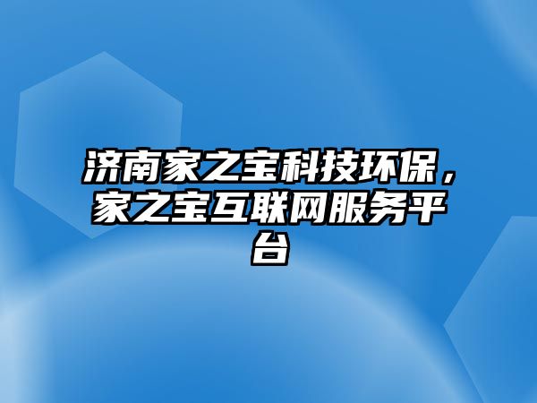 濟(jì)南家之寶科技環(huán)保，家之寶互聯(lián)網(wǎng)服務(wù)平臺(tái)