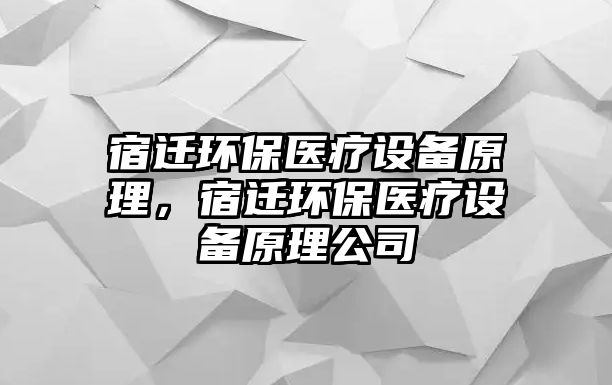 宿遷環(huán)保醫(yī)療設(shè)備原理，宿遷環(huán)保醫(yī)療設(shè)備原理公司