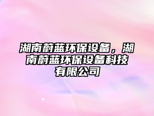 湖南蔚藍環(huán)保設(shè)備，湖南蔚藍環(huán)保設(shè)備科技有限公司