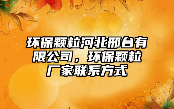 環(huán)保顆粒河北邢臺有限公司，環(huán)保顆粒廠家聯(lián)系方式