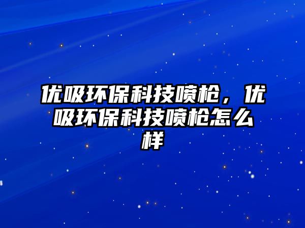 優(yōu)吸環(huán)?？萍紘姌?，優(yōu)吸環(huán)?？萍紘姌屧趺礃? class=