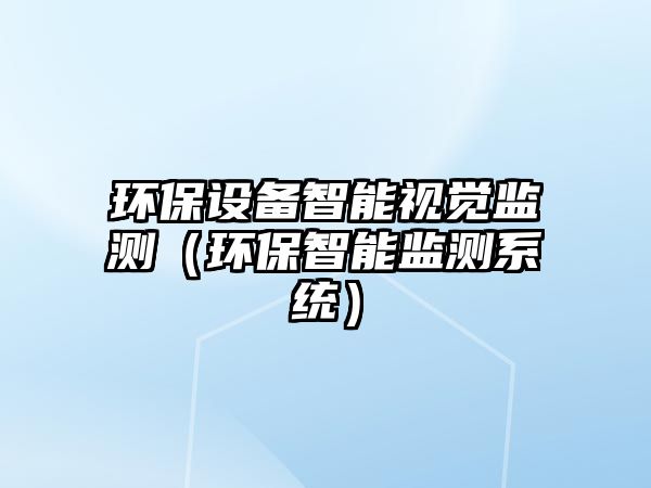環(huán)保設(shè)備智能視覺(jué)監(jiān)測(cè)（環(huán)保智能監(jiān)測(cè)系統(tǒng)）