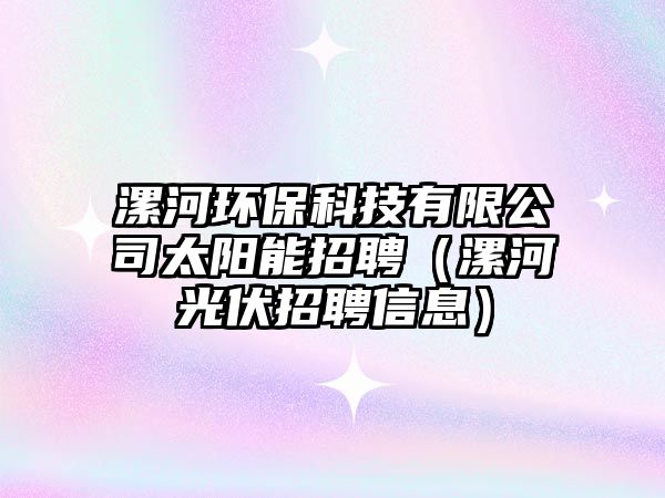 漯河環(huán)保科技有限公司太陽能招聘（漯河光伏招聘信息）