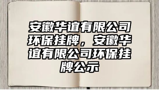 安徽華誼有限公司環(huán)保掛牌，安徽華誼有限公司環(huán)保掛牌公示