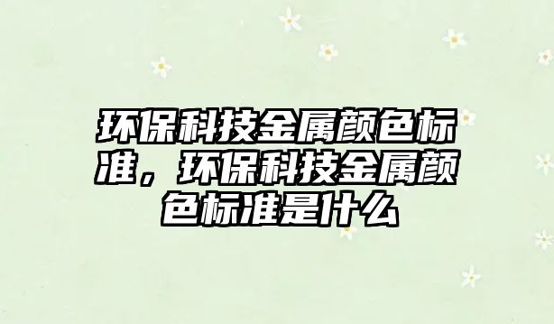 環(huán)保科技金屬顏色標(biāo)準(zhǔn)，環(huán)?？萍冀饘兕伾珮?biāo)準(zhǔn)是什么