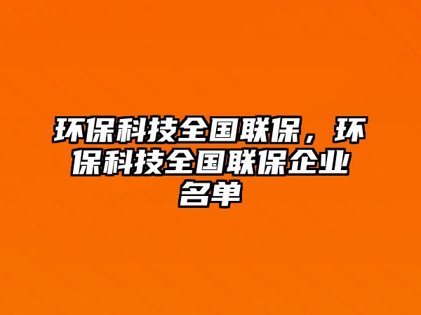 環(huán)?？萍既珖?guó)聯(lián)保，環(huán)保科技全國(guó)聯(lián)保企業(yè)名單