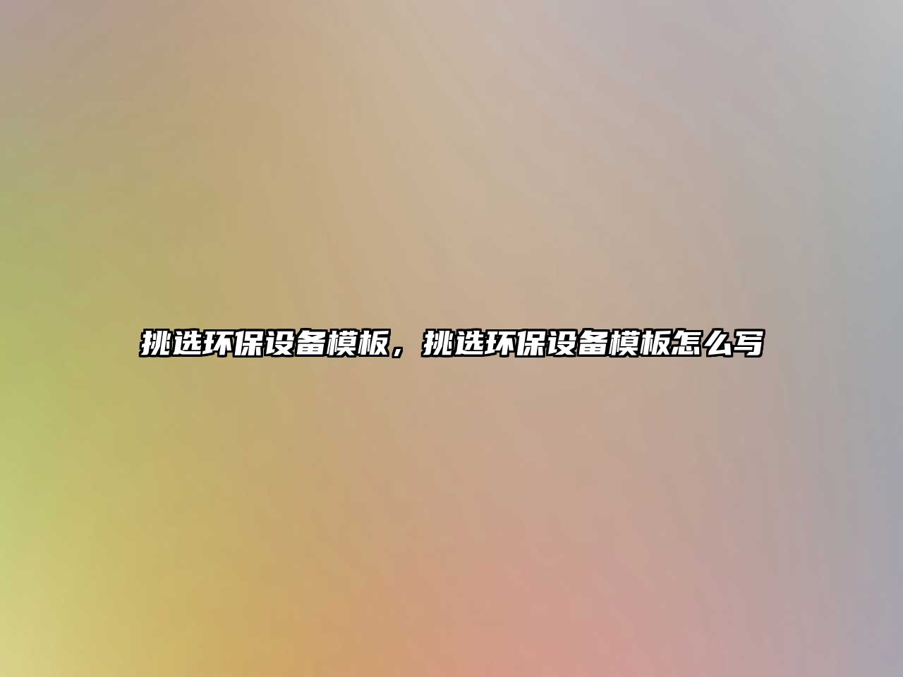 挑選環(huán)保設(shè)備模板，挑選環(huán)保設(shè)備模板怎么寫
