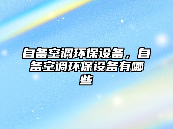 自備空調(diào)環(huán)保設(shè)備，自備空調(diào)環(huán)保設(shè)備有哪些