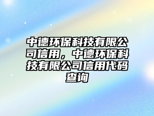 中德環(huán)保科技有限公司信用，中德環(huán)?？萍加邢薰拘庞么a查詢