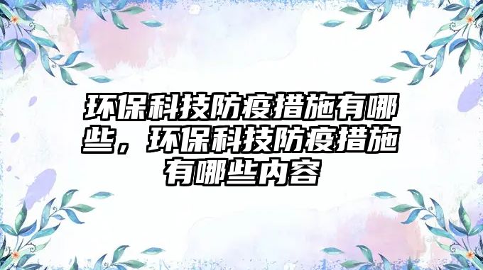 環(huán)?？萍挤酪叽胧┯心男h(huán)?？萍挤酪叽胧┯心男﹥?nèi)容