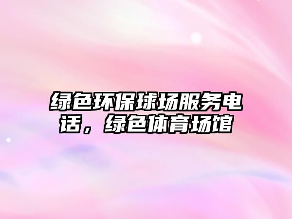 綠色環(huán)保球場(chǎng)服務(wù)電話，綠色體育場(chǎng)館
