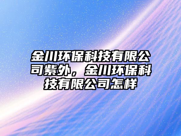 金川環(huán)保科技有限公司紫外，金川環(huán)?？萍加邢薰驹鯓? class=