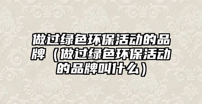 做過綠色環(huán)?；顒拥钠放疲ㄗ鲞^綠色環(huán)?；顒拥钠放平惺裁矗?/> 
									</a>
									<h4 class=