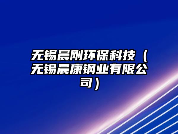 無錫晨剛環(huán)?？萍迹o錫晨康鋼業(yè)有限公司）