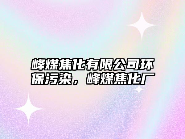 峰煤焦化有限公司環(huán)保污染，峰煤焦化廠