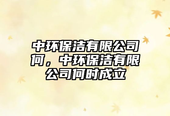 中環(huán)保潔有限公司何，中環(huán)保潔有限公司何時(shí)成立