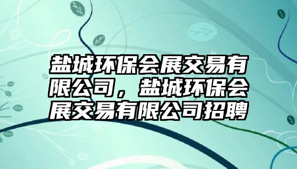 鹽城環(huán)保會展交易有限公司，鹽城環(huán)保會展交易有限公司招聘