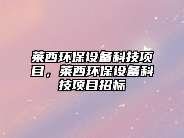 萊西環(huán)保設(shè)備科技項(xiàng)目，萊西環(huán)保設(shè)備科技項(xiàng)目招標(biāo)
