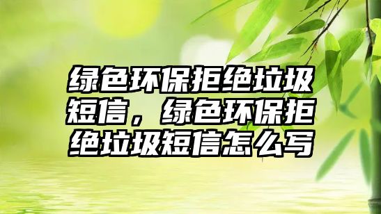 綠色環(huán)保拒絕垃圾短信，綠色環(huán)保拒絕垃圾短信怎么寫(xiě)
